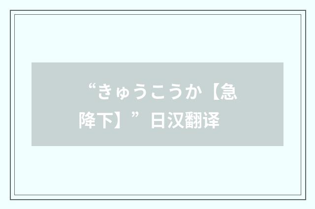 “きゅうこうか【急降下】”日汉翻译