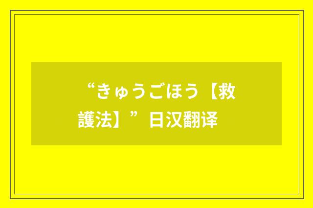 “きゅうごほう【救護法】”日汉翻译