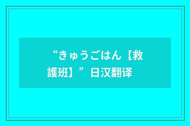 “きゅうごはん【救護班】”日汉翻译