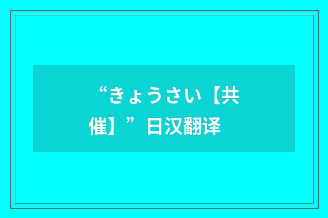 “きょうさい【共催】”日汉翻译