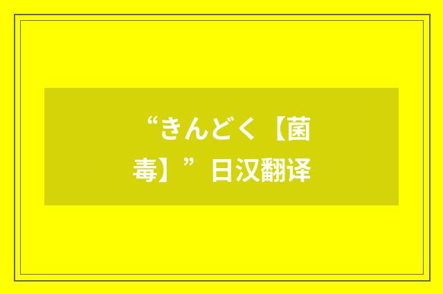 “きんどく【菌毒】”日汉翻译