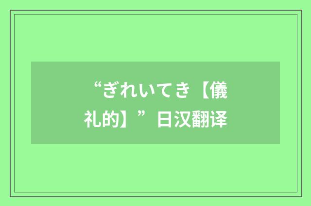 “ぎれいてき【儀礼的】”日汉翻译