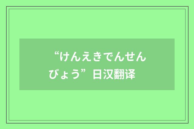 “けんえきでんせんびょう”日汉翻译