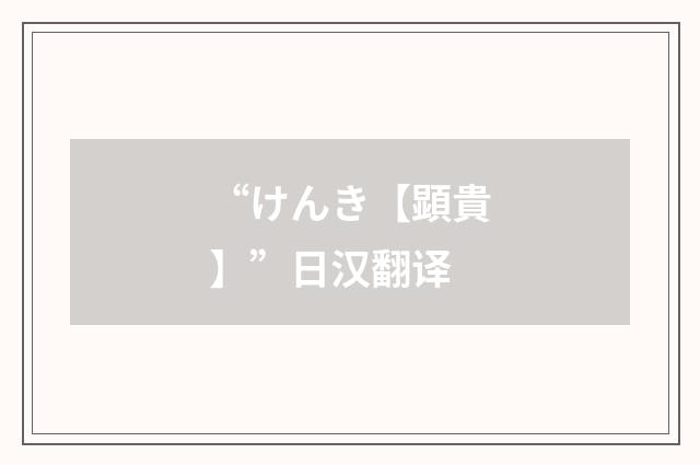 “けんき【顕貴】”日汉翻译