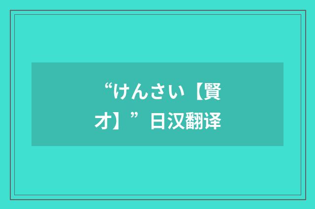 “けんさい【賢才】”日汉翻译
