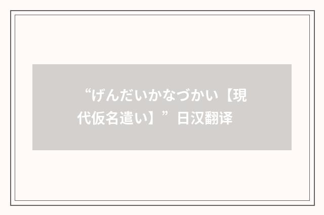 “げんだいかなづかい【現代仮名遣い】”日汉翻译