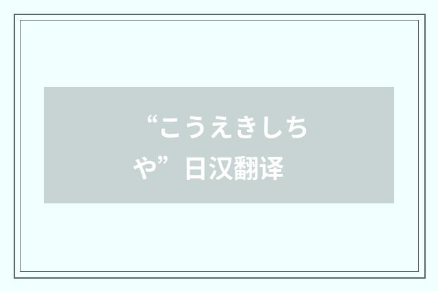 “こうえきしちや”日汉翻译