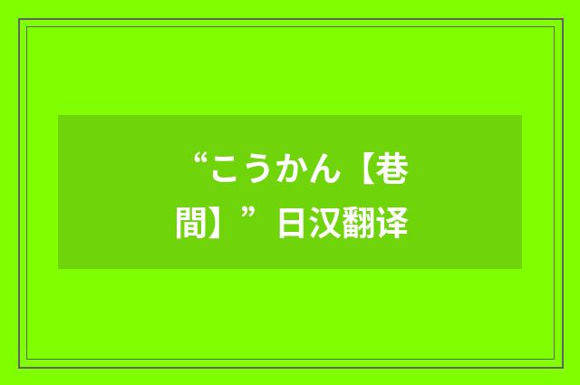 “こうかん【巷間】”日汉翻译