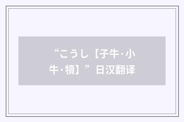 “こうし【子牛·小牛·犢】”日汉翻译