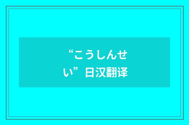 “こうしんせい”日汉翻译