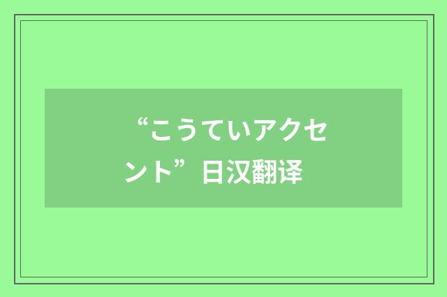 “こうていアクセント”日汉翻译