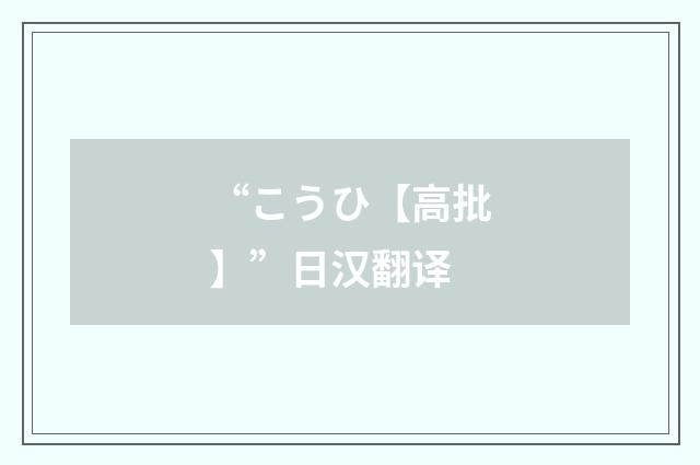 “こうひ【高批】”日汉翻译