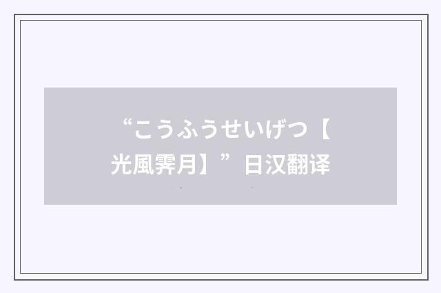 “こうふうせいげつ【光風霁月】”日汉翻译