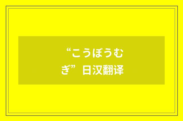 “こうぼうむぎ”日汉翻译