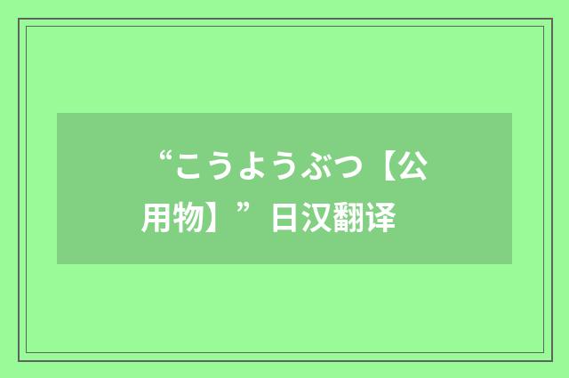 “こうようぶつ【公用物】”日汉翻译