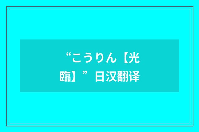 “こうりん【光臨】”日汉翻译