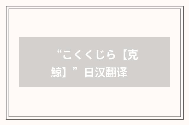 “こくくじら【克鯨】”日汉翻译