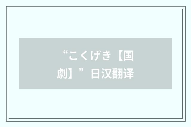 “こくげき【国劇】”日汉翻译