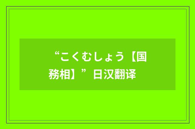 “こくむしょう【国務相】”日汉翻译