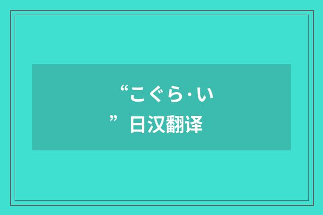 “こぐら·い”日汉翻译