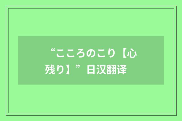 “こころのこり【心残り】”日汉翻译