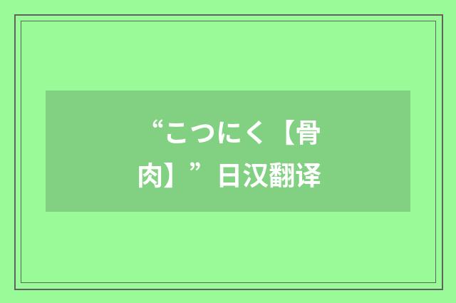 “こつにく【骨肉】”日汉翻译