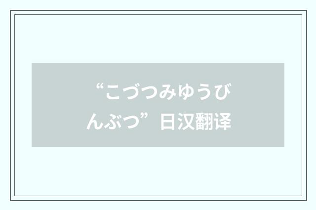 “こづつみゆうびんぶつ”日汉翻译