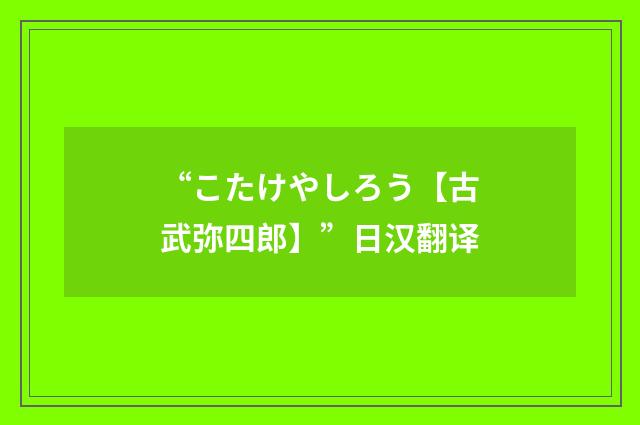 “こたけやしろう【古武弥四郎】”日汉翻译