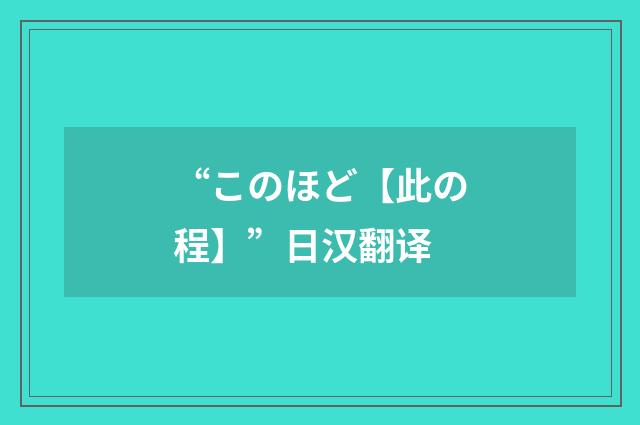 “このほど【此の程】”日汉翻译