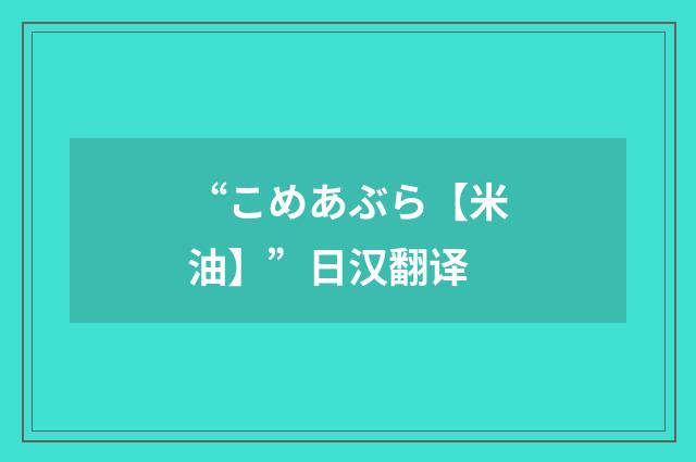 “こめあぶら【米油】”日汉翻译