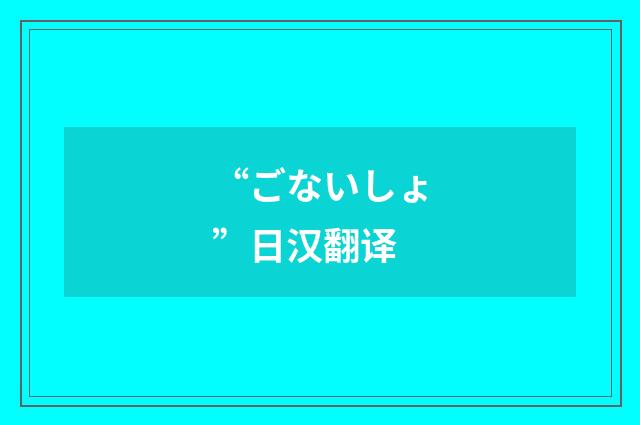 “ごないしょ”日汉翻译
