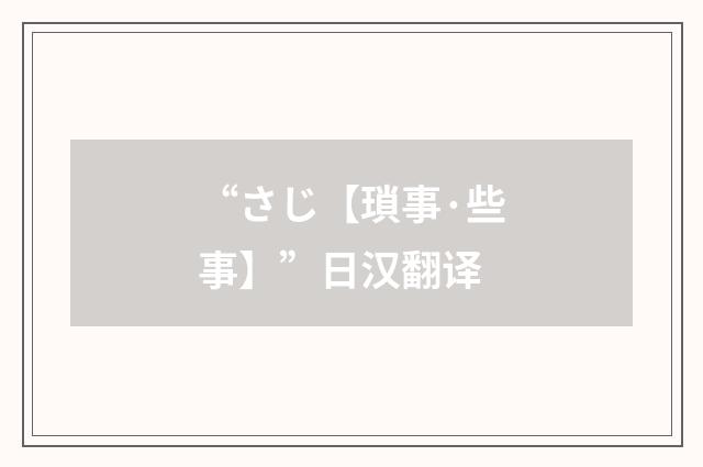 “さじ【瑣事·些事】”日汉翻译