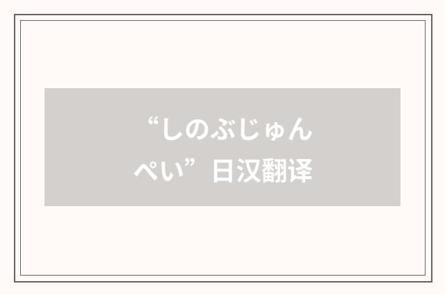 “しのぶじゅんぺい”日汉翻译