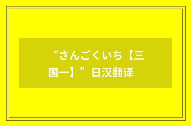 “さんごくいち【三国一】”日汉翻译
