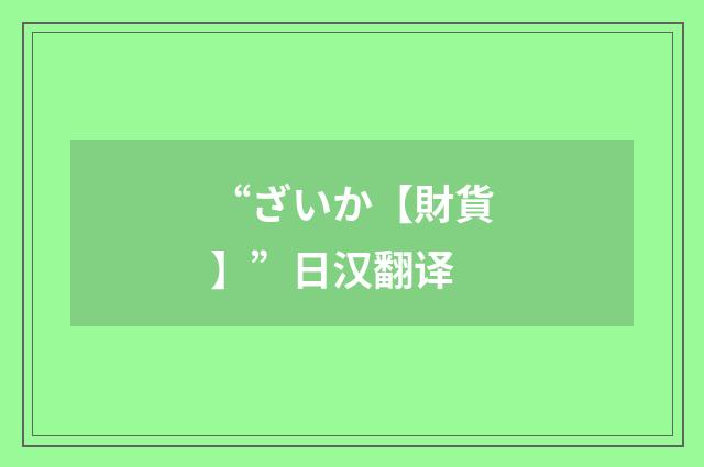 “ざいか【財貨】”日汉翻译