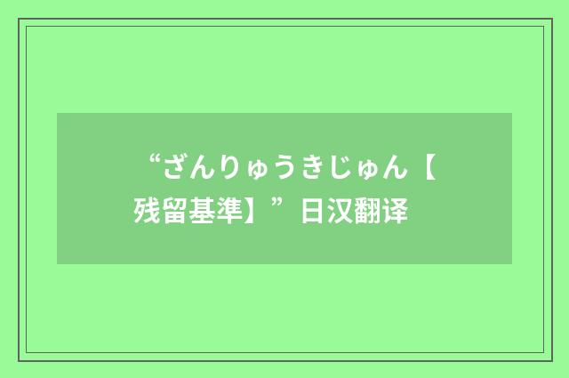 “ざんりゅうきじゅん【残留基準】”日汉翻译