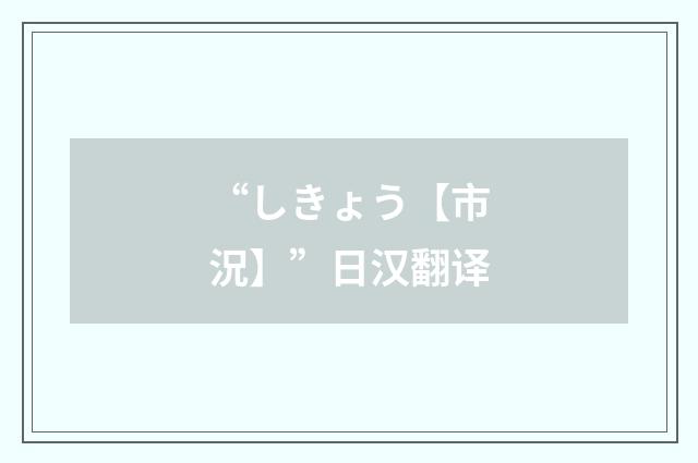 “しきょう【市況】”日汉翻译