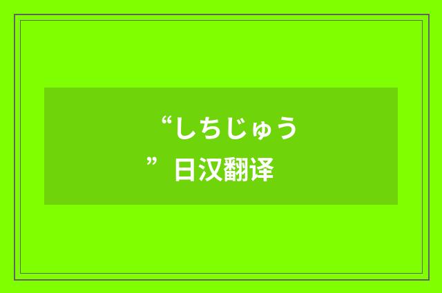 “しちじゅう”日汉翻译