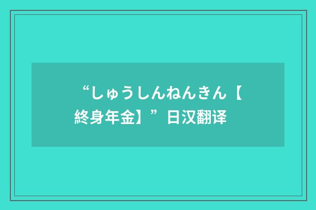 “しゅうしんねんきん【終身年金】”日汉翻译
