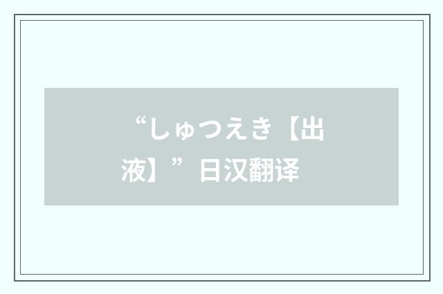 “しゅつえき【出液】”日汉翻译