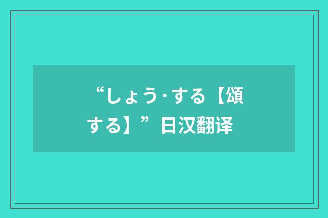 “しょう·する【頌する】”日汉翻译