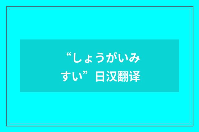 “しょうがいみすい”日汉翻译