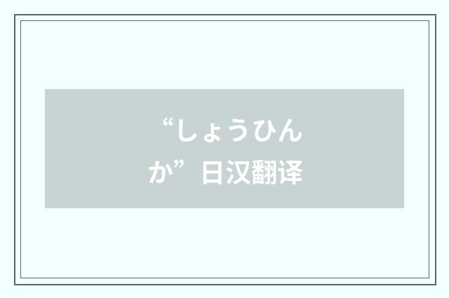 “しょうひんか”日汉翻译