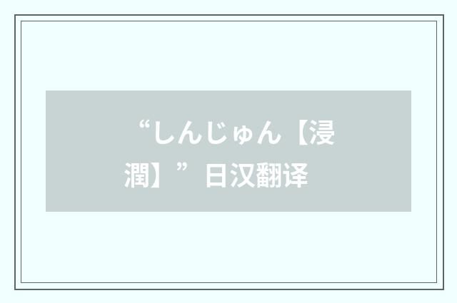 “しんじゅん【浸潤】”日汉翻译