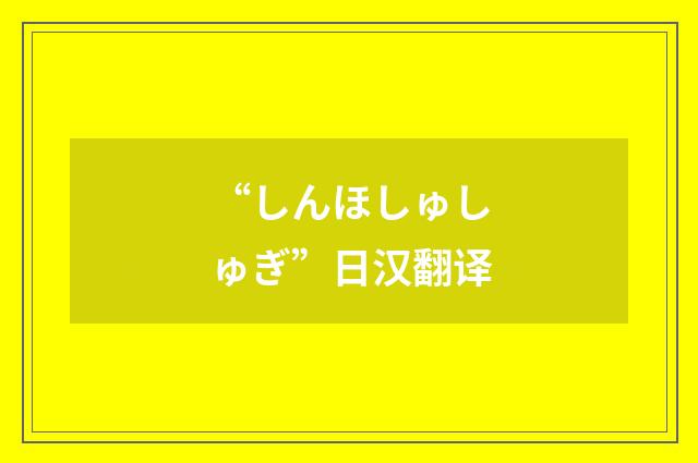 “しんほしゅしゅぎ”日汉翻译