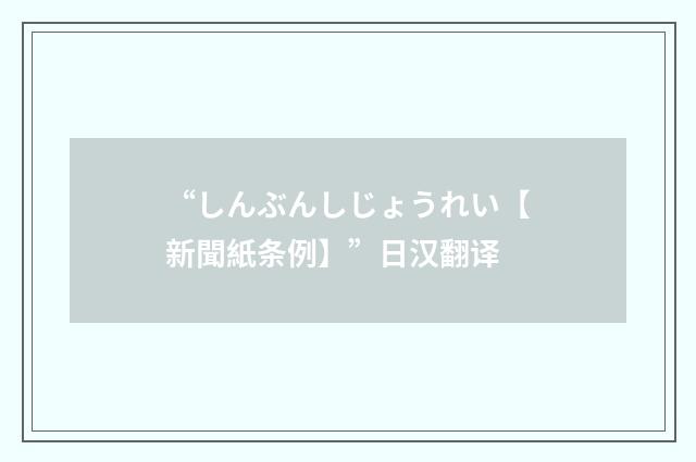 “しんぶんしじょうれい【新聞紙条例】”日汉翻译