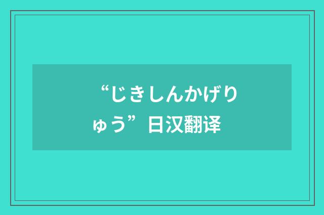 “じきしんかげりゅう”日汉翻译