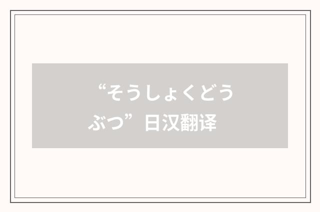 “そうしょくどうぶつ”日汉翻译