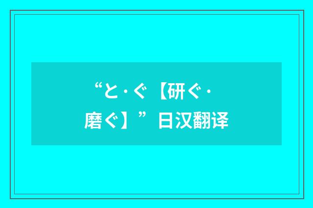 “と·ぐ【研ぐ·磨ぐ】”日汉翻译