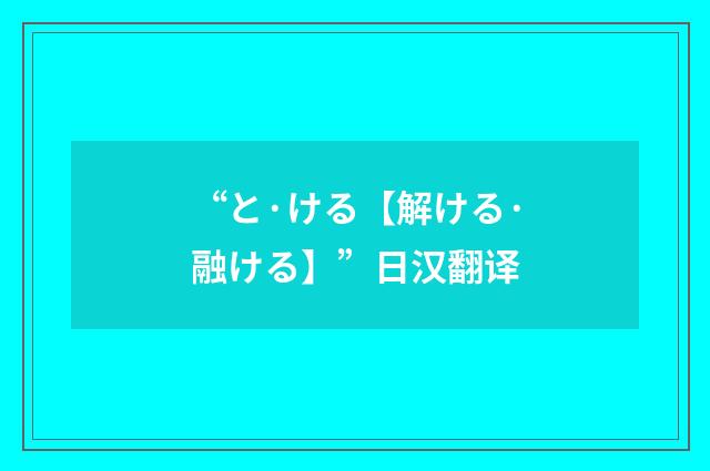 “と·ける【解ける·融ける】”日汉翻译